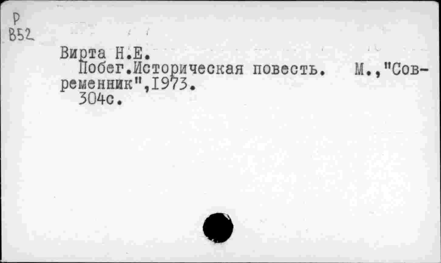 ﻿р вы
Вирта Н.Е.
Побег.Историческая повесть. М.,’’Современник”,1973.
304с.